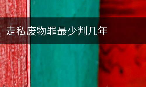 走私废物罪最少判几年