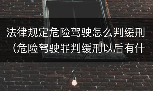 法律规定危险驾驶怎么判缓刑（危险驾驶罪判缓刑以后有什么流程）