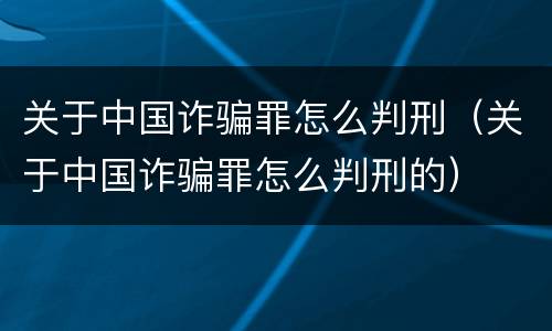 关于中国诈骗罪怎么判刑（关于中国诈骗罪怎么判刑的）