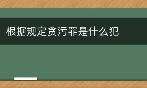 根据规定贪污罪是什么犯