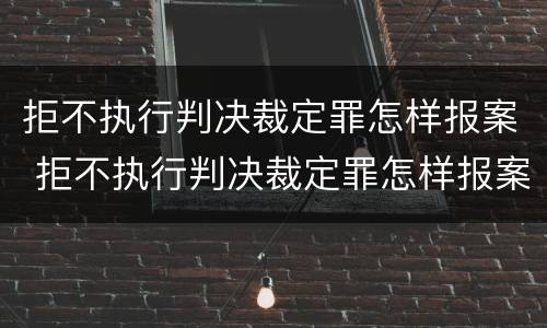 拒不执行判决裁定罪怎样报案 拒不执行判决裁定罪怎样报案呢