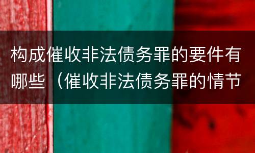构成催收非法债务罪的要件有哪些（催收非法债务罪的情节严重）