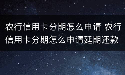 农行信用卡分期怎么申请 农行信用卡分期怎么申请延期还款