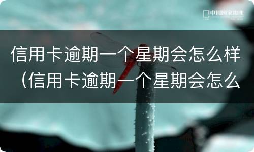 信用卡逾期一个星期会怎么样（信用卡逾期一个星期会怎么样吗）
