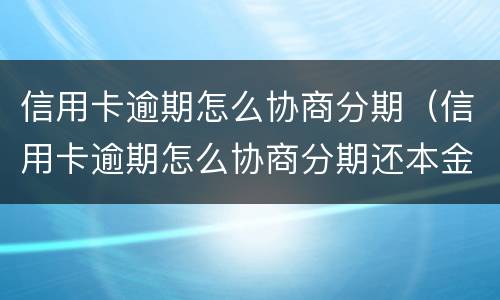 信用卡逾期怎么协商分期（信用卡逾期怎么协商分期还本金）