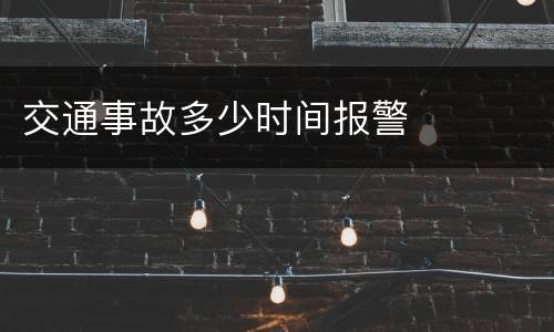 交通事故多少时间报警