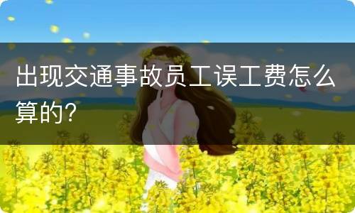 出现交通事故员工误工费怎么算的?