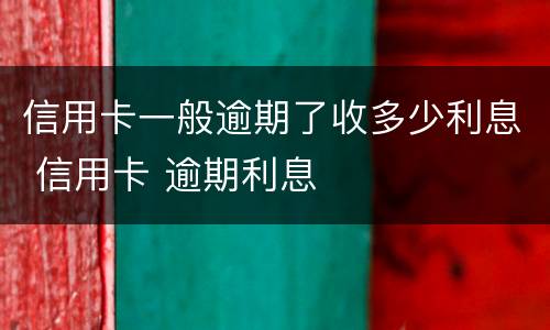 信用卡一般逾期了收多少利息 信用卡 逾期利息