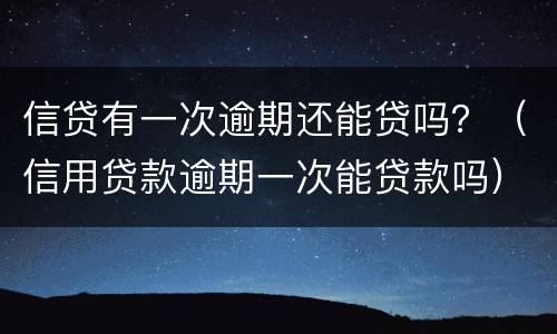 信贷有一次逾期还能贷吗？（信用贷款逾期一次能贷款吗）