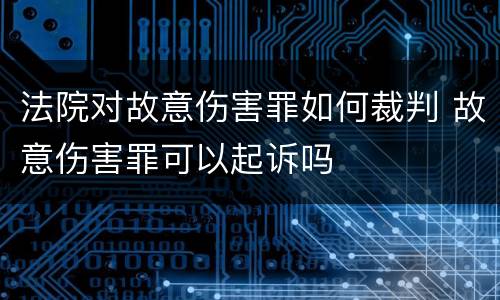 法院对故意伤害罪如何裁判 故意伤害罪可以起诉吗