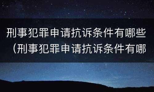 刑事犯罪申请抗诉条件有哪些（刑事犯罪申请抗诉条件有哪些规定）