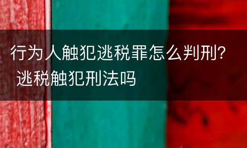 行为人触犯逃税罪怎么判刑？ 逃税触犯刑法吗