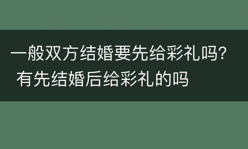 一般双方结婚要先给彩礼吗？ 有先结婚后给彩礼的吗