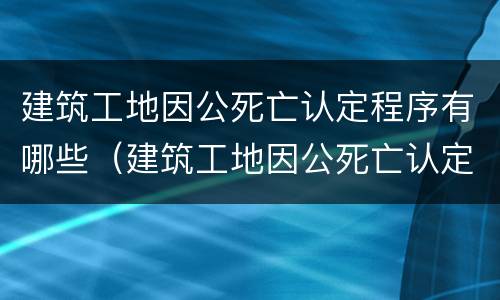 建筑工地因公死亡认定程序有哪些（建筑工地因公死亡认定程序有哪些条件）