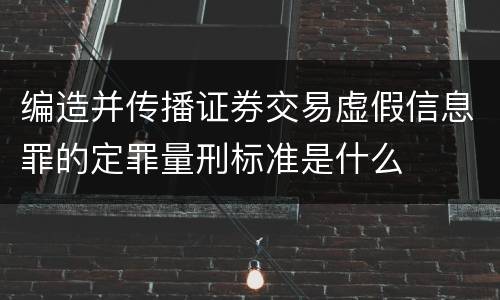 编造并传播证券交易虚假信息罪的定罪量刑标准是什么