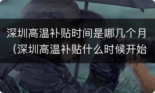 深圳高温补贴时间是哪几个月（深圳高温补贴什么时候开始）