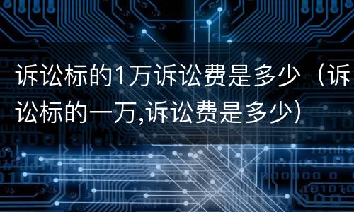 诉讼标的1万诉讼费是多少（诉讼标的一万,诉讼费是多少）
