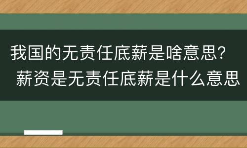 我国的无责任底薪是啥意思？ 薪资是无责任底薪是什么意思
