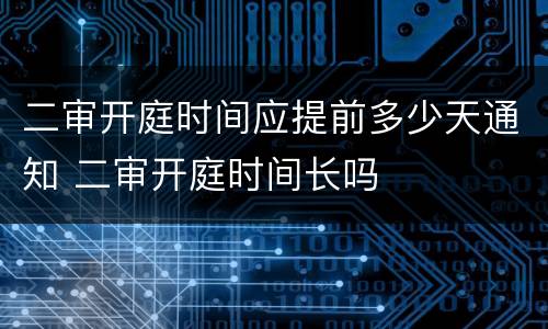 二审开庭时间应提前多少天通知 二审开庭时间长吗
