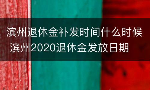 滨州退休金补发时间什么时候 滨州2020退休金发放日期