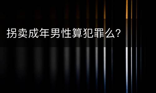 拐卖成年男性算犯罪么？