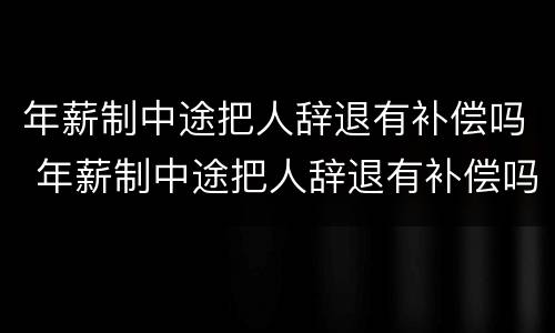 年薪制中途把人辞退有补偿吗 年薪制中途把人辞退有补偿吗怎么算