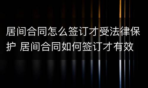 居间合同怎么签订才受法律保护 居间合同如何签订才有效