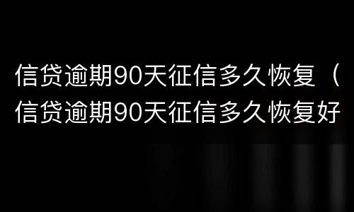 信贷逾期90天征信多久恢复（信贷逾期90天征信多久恢复好）