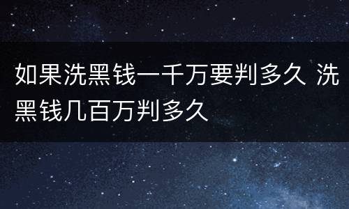 如果洗黑钱一千万要判多久 洗黑钱几百万判多久