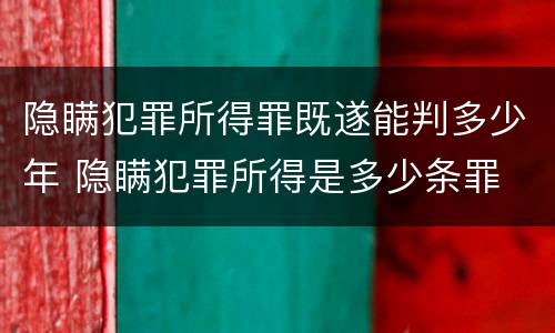 隐瞒犯罪所得罪既遂能判多少年 隐瞒犯罪所得是多少条罪