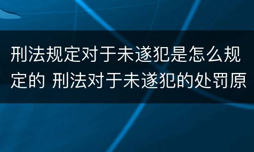 刑法规定对于未遂犯是怎么规定的 刑法对于未遂犯的处罚原则是什么