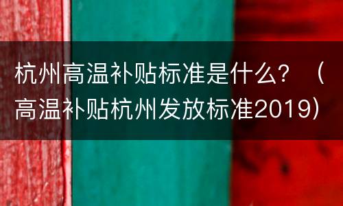 杭州高温补贴标准是什么？（高温补贴杭州发放标准2019）