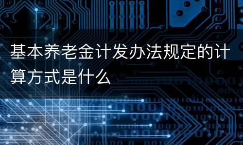 基本养老金计发办法规定的计算方式是什么