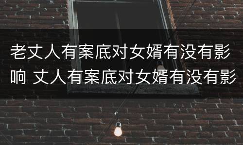 老丈人有案底对女婿有没有影响 丈人有案底对女婿有没有影响 户口在丈人家