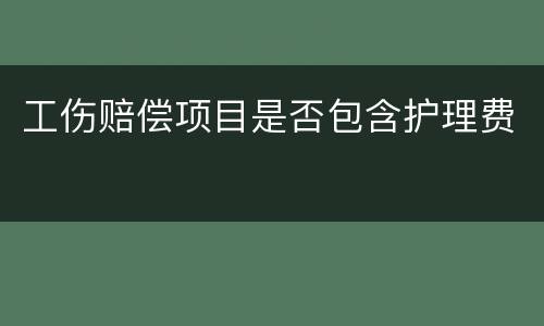工伤赔偿项目是否包含护理费