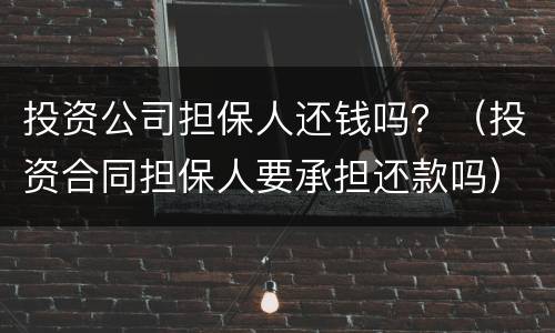 投资公司担保人还钱吗？（投资合同担保人要承担还款吗）