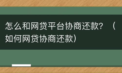 怎么和网贷平台协商还款？（如何网贷协商还款）