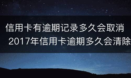 信用卡有逾期记录多久会取消 2017年信用卡逾期多久会清除
