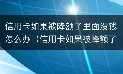 信用卡如果被降额了里面没钱怎么办（信用卡如果被降额了里面没钱怎么办呢）
