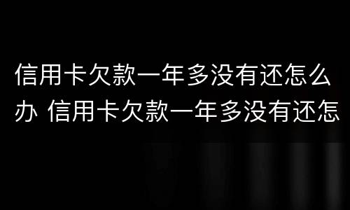 信用卡欠款一年多没有还怎么办 信用卡欠款一年多没有还怎么办理