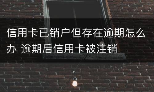 信用卡已销户但存在逾期怎么办 逾期后信用卡被注销