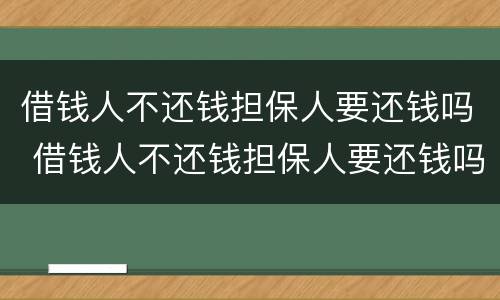 借钱人不还钱担保人要还钱吗 借钱人不还钱担保人要还钱吗合法吗