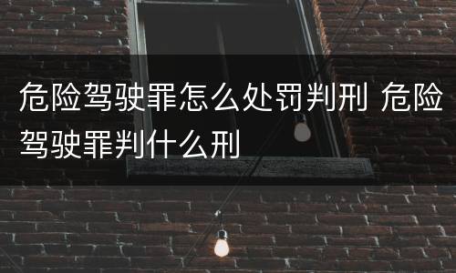 危险驾驶罪怎么处罚判刑 危险驾驶罪判什么刑