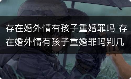 存在婚外情有孩子重婚罪吗 存在婚外情有孩子重婚罪吗判几年