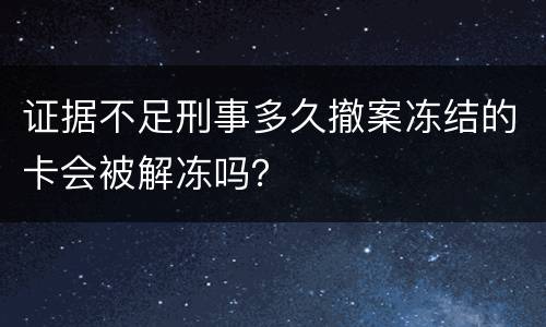 证据不足刑事多久撤案冻结的卡会被解冻吗？