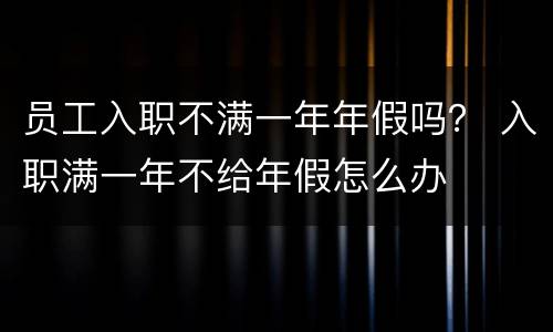 员工入职不满一年年假吗？ 入职满一年不给年假怎么办