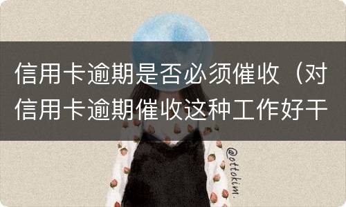 信用卡逾期是否必须催收（对信用卡逾期催收这种工作好干么）