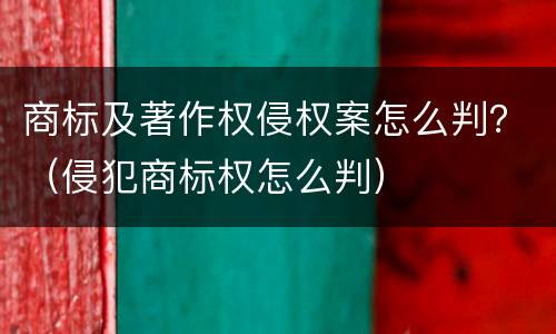商标及著作权侵权案怎么判？（侵犯商标权怎么判）