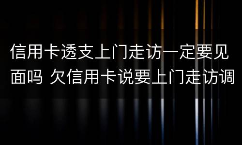 信用卡透支上门走访一定要见面吗 欠信用卡说要上门走访调查