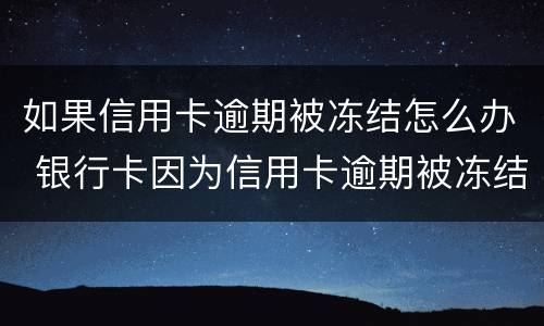 如果信用卡逾期被冻结怎么办 银行卡因为信用卡逾期被冻结怎么办